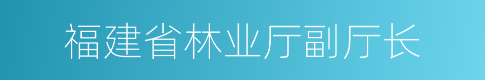 福建省林业厅副厅长的同义词