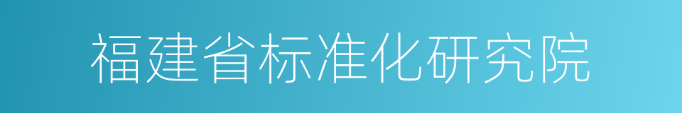 福建省标准化研究院的同义词