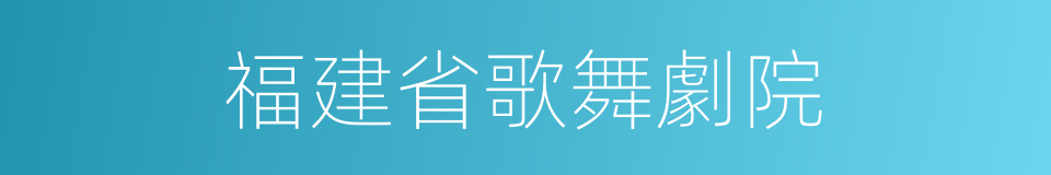 福建省歌舞劇院的同義詞