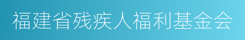 福建省残疾人福利基金会的同义词