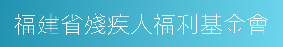 福建省殘疾人福利基金會的同義詞