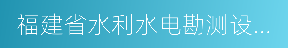 福建省水利水电勘测设计研究院的同义词