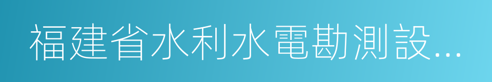 福建省水利水電勘測設計研究院的同義詞