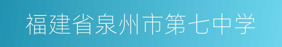 福建省泉州市第七中学的同义词