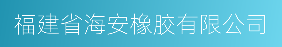 福建省海安橡胶有限公司的同义词