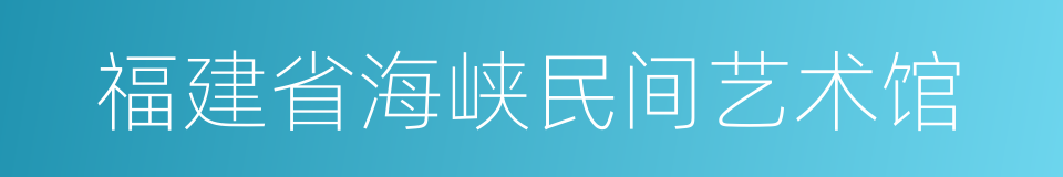 福建省海峡民间艺术馆的同义词