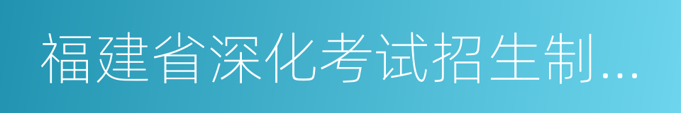 福建省深化考试招生制度改革实施方案的同义词