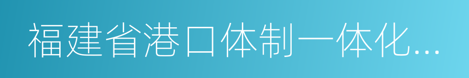 福建省港口体制一体化整合总体方案的同义词