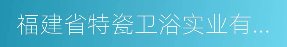 福建省特瓷卫浴实业有限公司的同义词