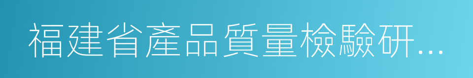 福建省產品質量檢驗研究院的同義詞