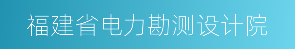 福建省电力勘测设计院的同义词