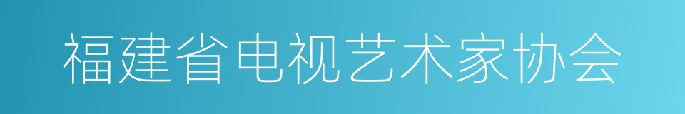 福建省电视艺术家协会的同义词