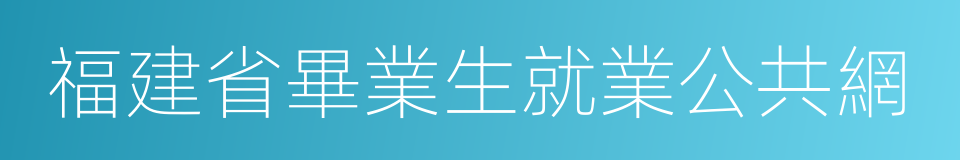 福建省畢業生就業公共網的同義詞