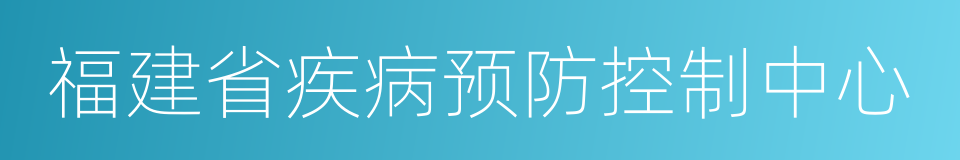 福建省疾病预防控制中心的同义词