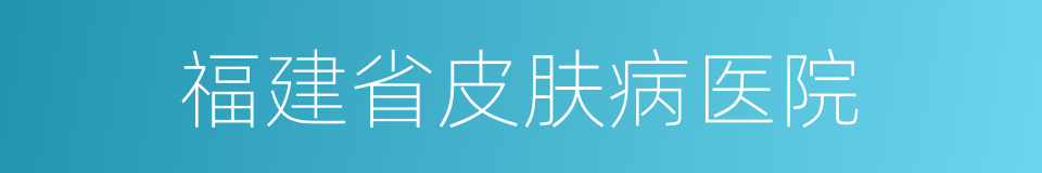 福建省皮肤病医院的同义词