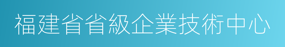 福建省省級企業技術中心的同義詞