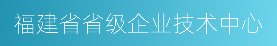 福建省省级企业技术中心的同义词