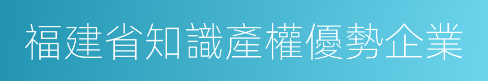 福建省知識產權優勢企業的同義詞