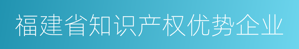 福建省知识产权优势企业的同义词