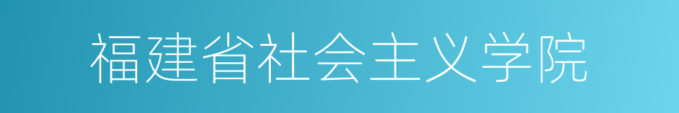 福建省社会主义学院的同义词