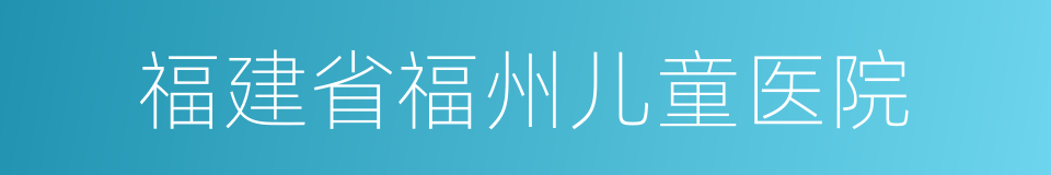 福建省福州儿童医院的同义词