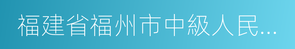 福建省福州市中級人民法院的同義詞