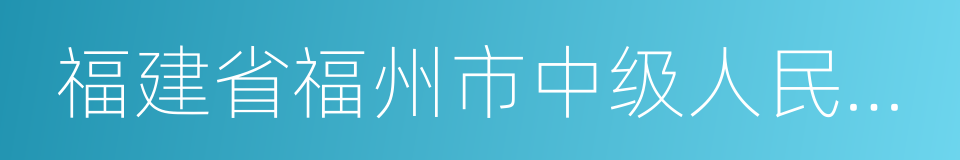 福建省福州市中级人民法院的同义词