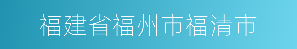 福建省福州市福清市的同义词