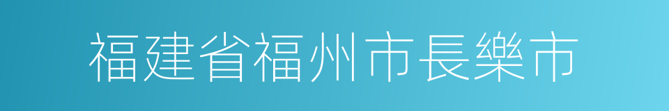 福建省福州市長樂市的同義詞