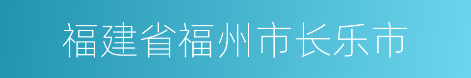 福建省福州市长乐市的同义词