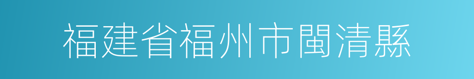 福建省福州市閩清縣的同義詞