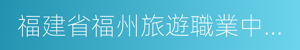 福建省福州旅遊職業中專學校的同義詞