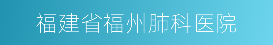 福建省福州肺科医院的同义词