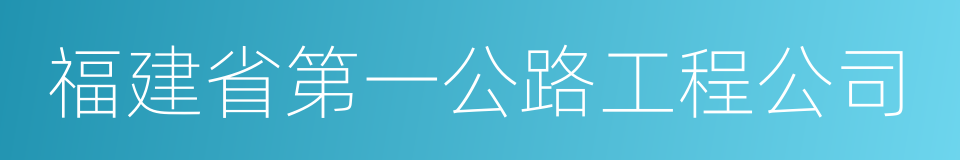 福建省第一公路工程公司的同义词