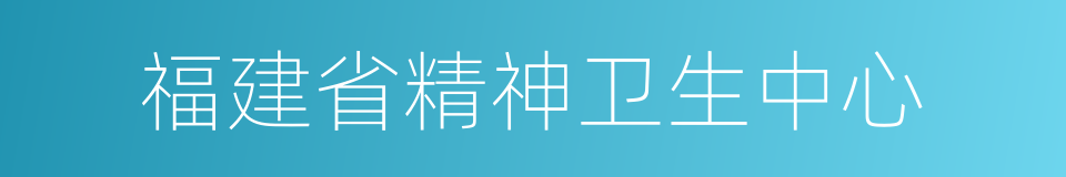 福建省精神卫生中心的同义词