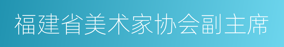 福建省美术家协会副主席的同义词