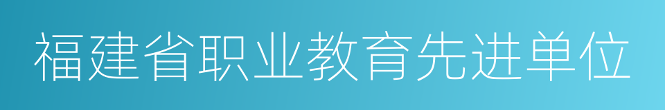 福建省职业教育先进单位的同义词