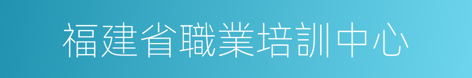 福建省職業培訓中心的同義詞