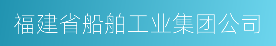 福建省船舶工业集团公司的同义词