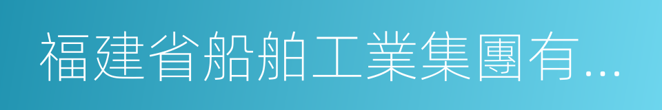 福建省船舶工業集團有限公司的同義詞