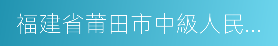 福建省莆田市中級人民法院的同義詞