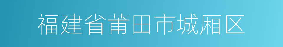 福建省莆田市城厢区的同义词