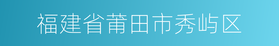 福建省莆田市秀屿区的同义词