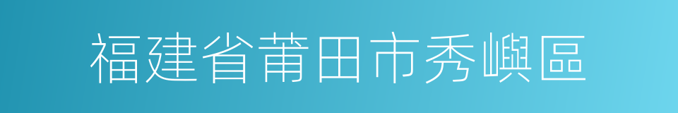 福建省莆田市秀嶼區的同義詞