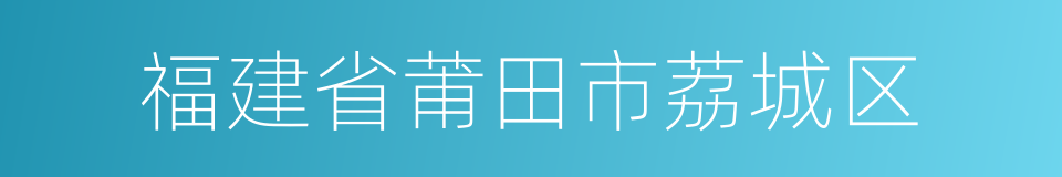 福建省莆田市荔城区的同义词