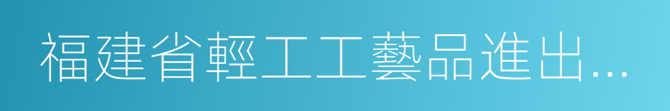 福建省輕工工藝品進出口商會的同義詞