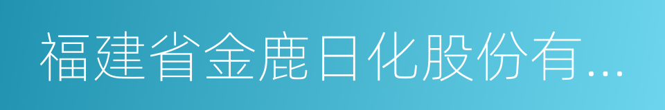 福建省金鹿日化股份有限公司的同义词