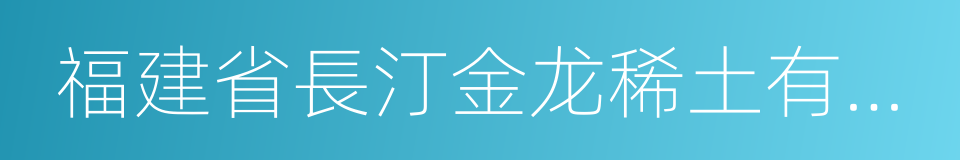 福建省長汀金龙稀土有限公司的同義詞
