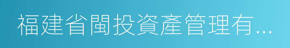 福建省閩投資產管理有限公司的同義詞