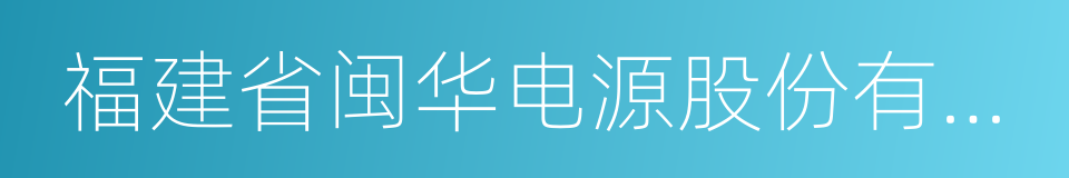 福建省闽华电源股份有限公司的同义词